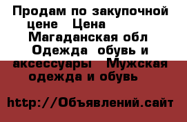 Продам по закупочной цене › Цена ­ 4 300 - Магаданская обл. Одежда, обувь и аксессуары » Мужская одежда и обувь   